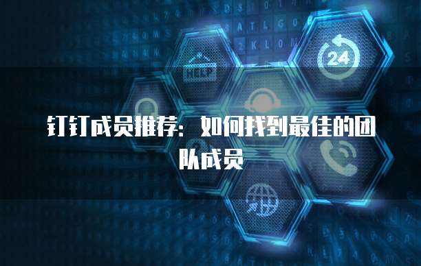钉钉成员推荐:如何找到最佳的团队成员