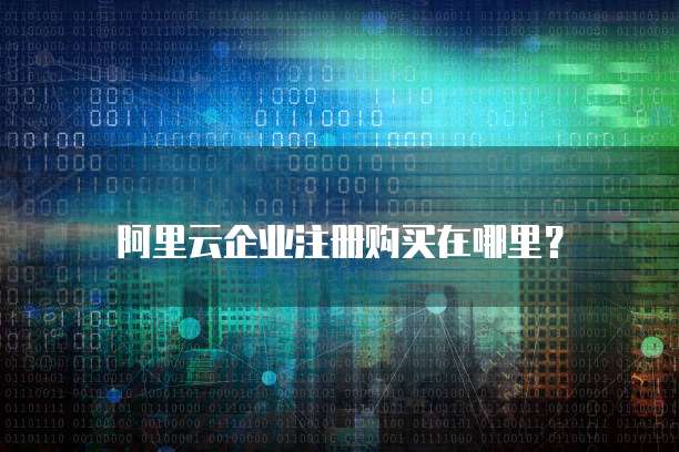 阿里云企业注册购买在哪里?