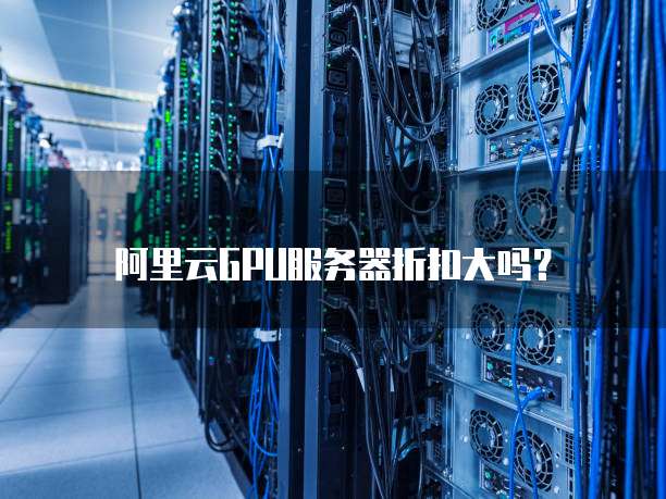 阿里云GPU服务器折扣大吗?