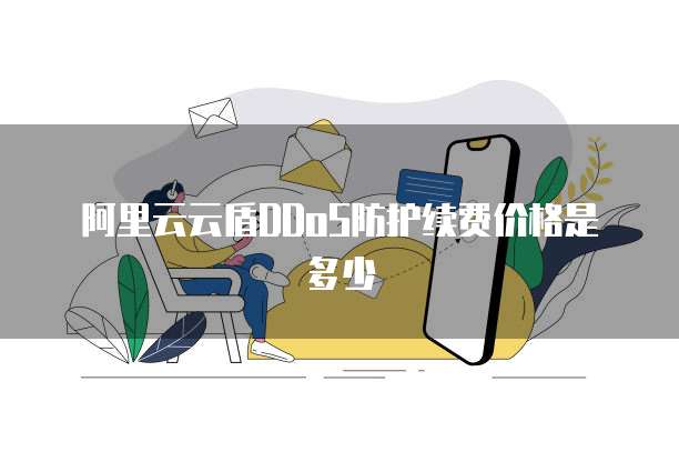 阿里云云盾DDoS防护续费价格是多少