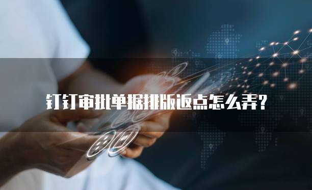 钉钉审批单据排版返点怎么弄?