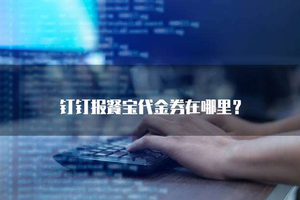 钉钉报餐宝代金券在哪里?