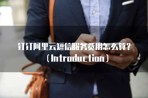 钉钉阿里云短信服务费用怎么算?(Introduction)