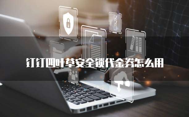 钉钉四叶草安全锁代金券怎么用