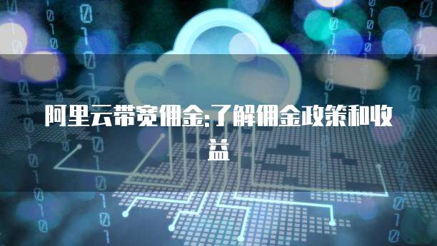 阿里云带宽佣金:了解佣金政策和收益