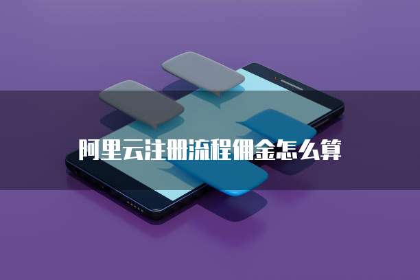阿里云注册流程佣金怎么算