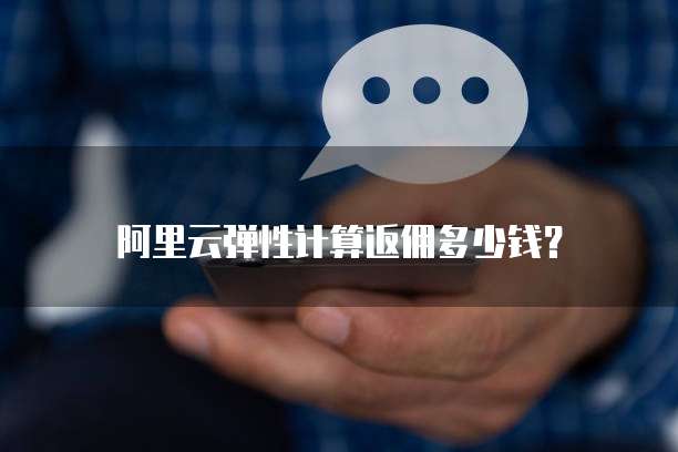 阿里云弹性计算返佣多少钱?