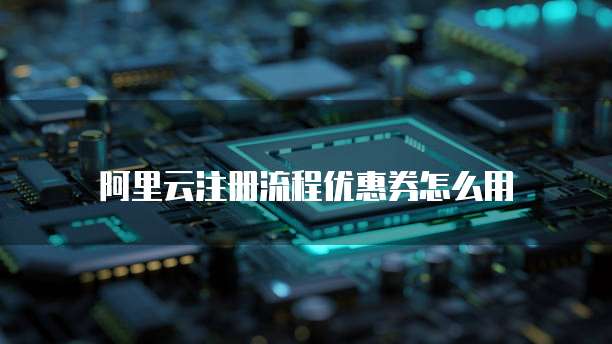 阿里云注册流程优惠券怎么用