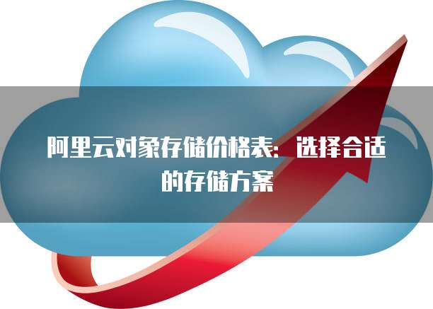 阿里云对象存储价格表：选择合适的存储方案