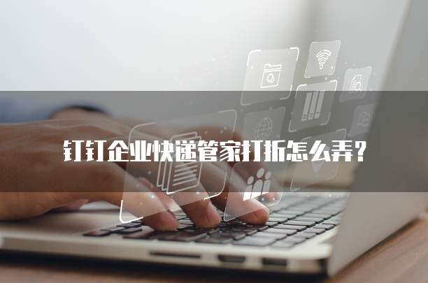 钉钉企业快递管家打折怎么弄?