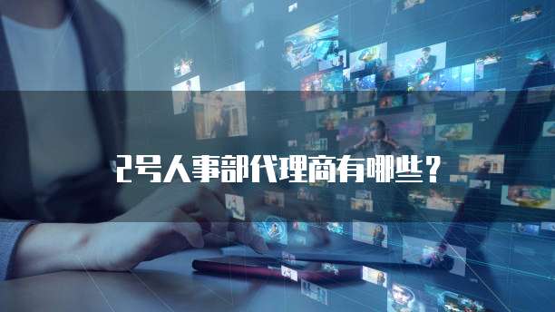 2号人事部代理商有哪些?