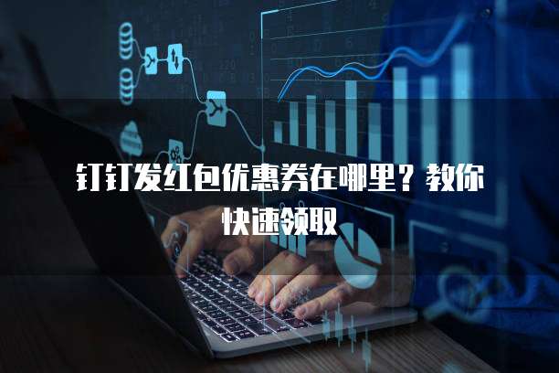 钉钉发红包优惠券在哪里?教你快速领取