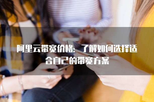 阿里云带宽价格：了解如何选择适合自己的带宽方案