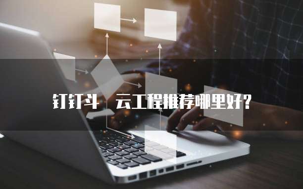 钉钉斗栃云工程推荐哪里好?