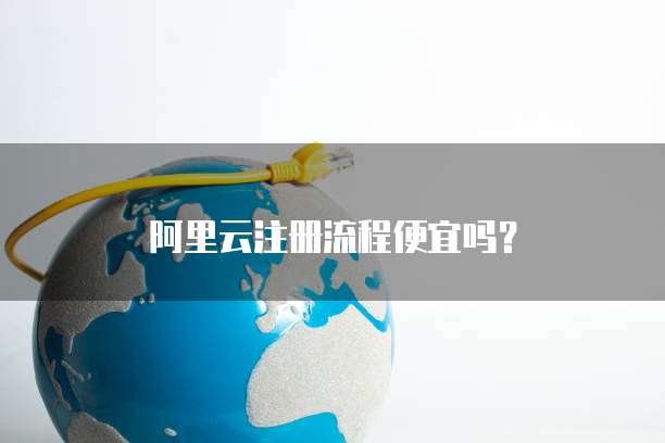 阿里云注册流程便宜吗？