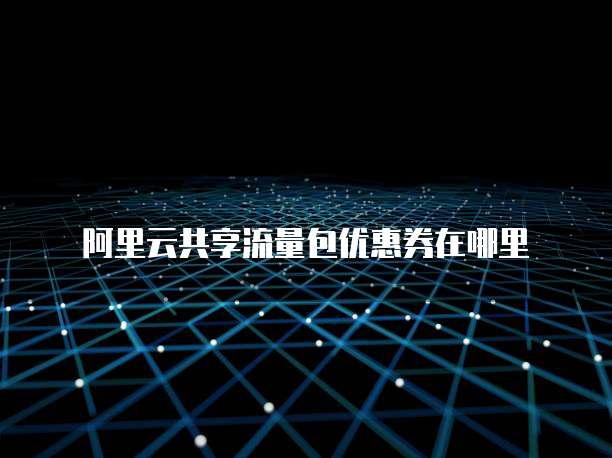 阿里云共享流量包优惠券在哪里