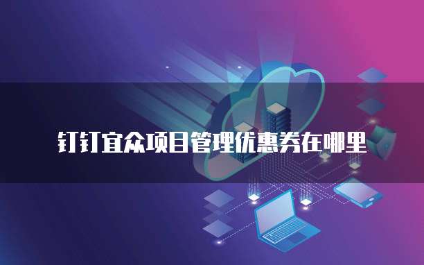 钉钉宜众项目管理优惠券在哪里