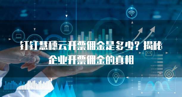钉钉慧穗云开票佣金是多少?揭秘企业开票佣金的真相
