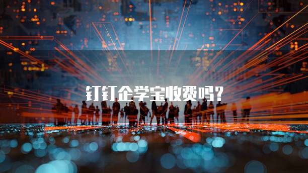 钉钉企学宝收费吗？
