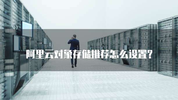 阿里云对象存储推荐怎么设置?