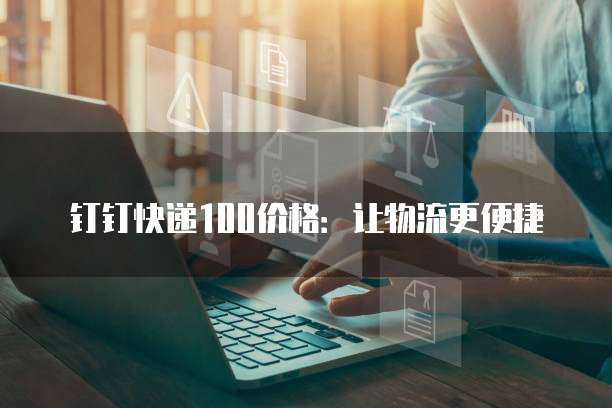 钉钉快递100价格：让物流更便捷