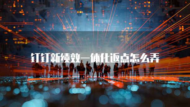 钉钉新绩效一体化返点怎么弄