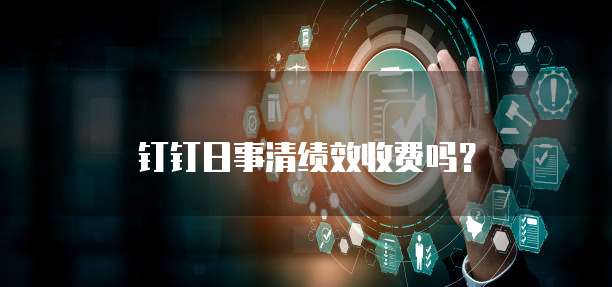 钉钉日事清绩效收费吗？