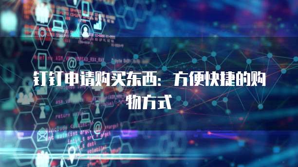钉钉申请购买东西:方便快捷的购物方式