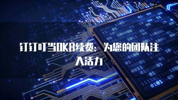 钉钉叮当OKR续费：为您的团队注入活力