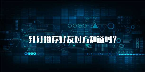 钉钉推荐好友对方知道吗？