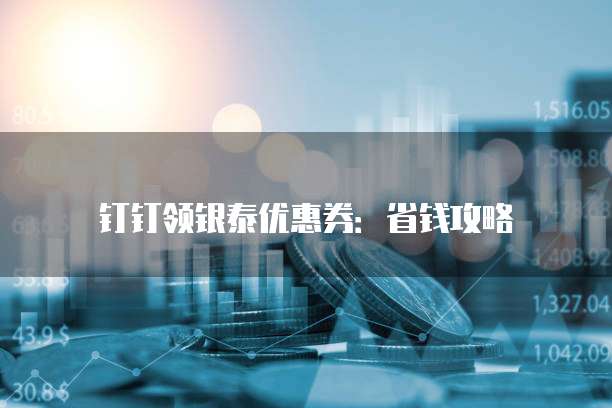 钉钉领银泰优惠券:省钱攻略