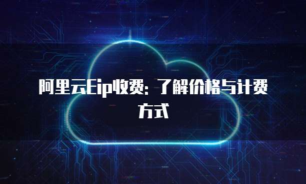 阿里云Eip收费: 了解价格与计费方式