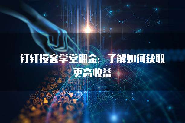 钉钉授客学堂佣金：了解如何获取更高收益