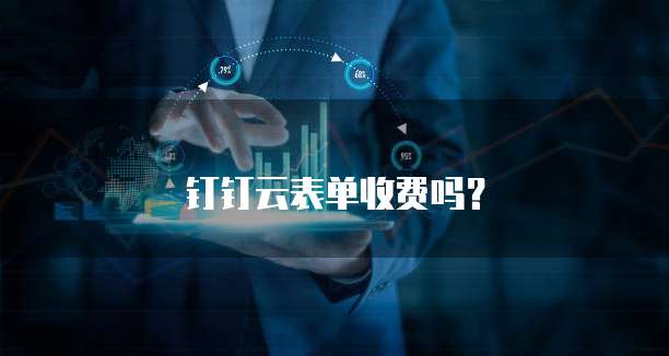 钉钉云表单收费吗？