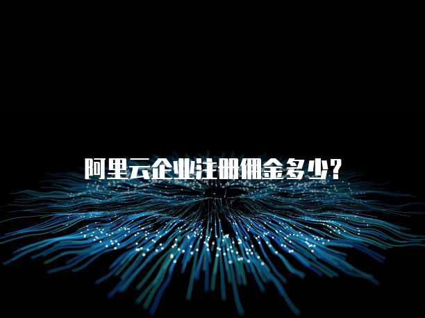 阿里云企业注册佣金多少？