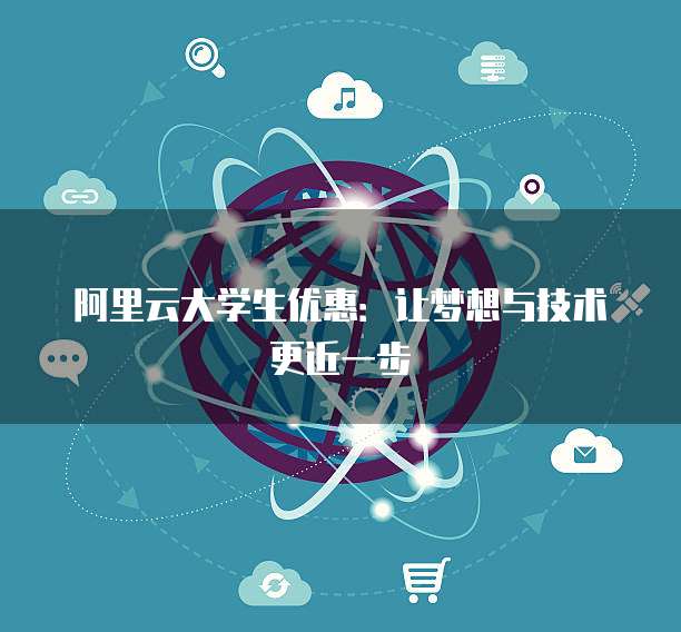 阿里云大学生优惠:让梦想与技术更近一步