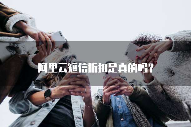 阿里云短信折扣是真的吗?