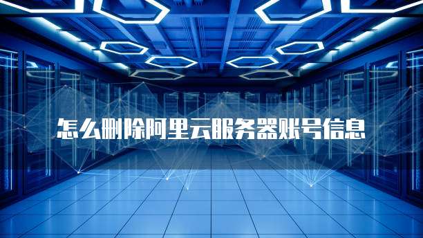 怎么删除阿里云服务器账号信息