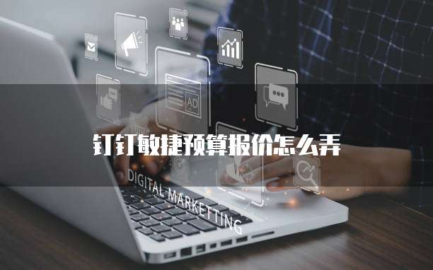 钉钉敏捷预算报价怎么弄