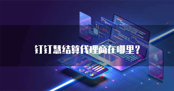 钉钉慧结算代理商在哪里?