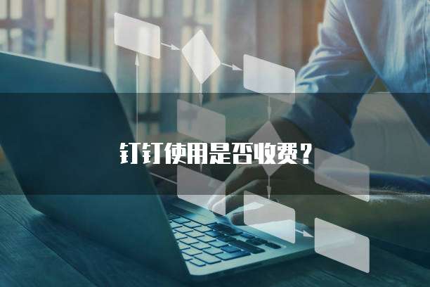 钉钉使用是否收费？