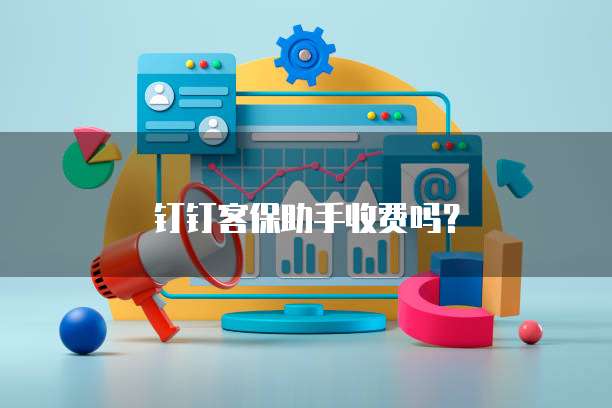 钉钉客保助手收费吗?