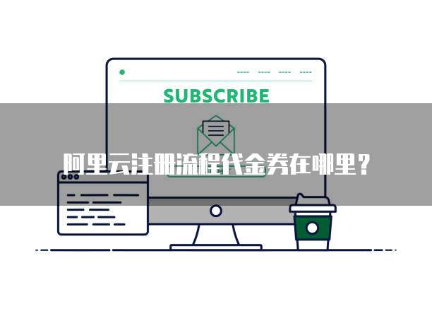 阿里云注册流程代金券在哪里?