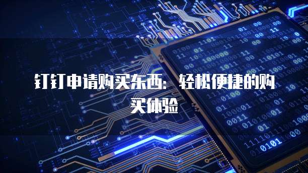 钉钉申请购买东西:轻松便捷的购买体验
