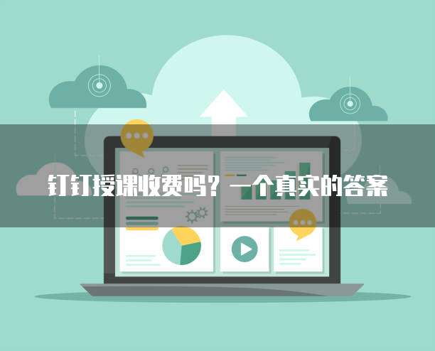 钉钉授课收费吗？一个真实的答案