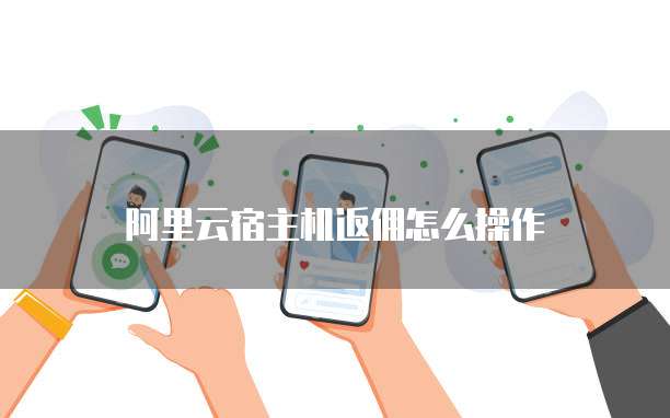 阿里云宿主机返佣怎么操作