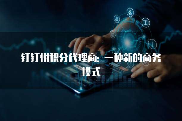 钉钉悦积分代理商: 一种新的商务模式