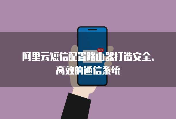 阿里云短信配置路由器打造安全、高效的通信系统