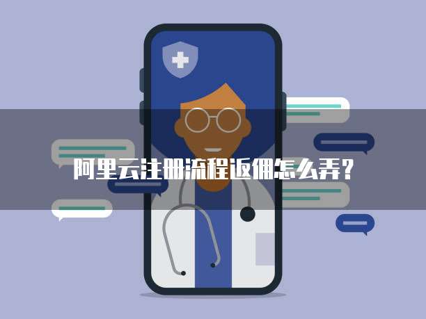 阿里云注册流程返佣怎么弄?