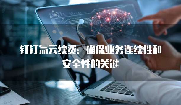 钉钉氚云续费:确保业务连续性和安全性的关键